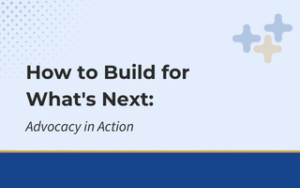 How to Build for What's Next Advocacy in Action